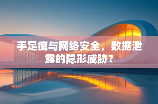 手足癣与网络安全，数据泄露的隐形威胁？