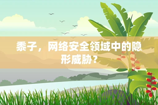 黍子，网络安全领域中的隐形威胁？