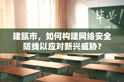 建瓯市，如何构建网络安全防线以应对新兴威胁？