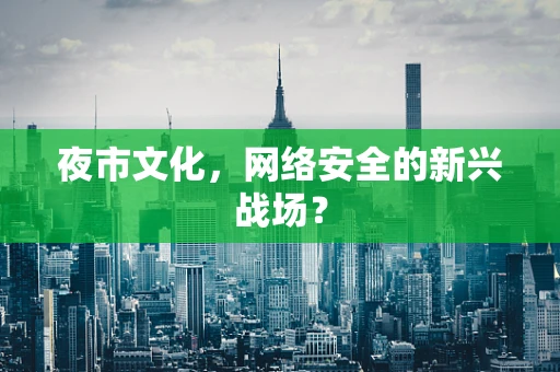 夜市文化，网络安全的新兴战场？