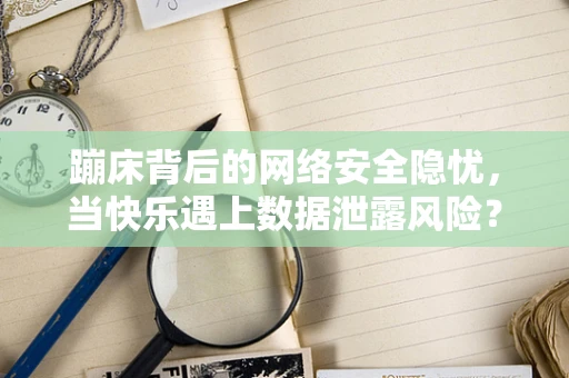 蹦床背后的网络安全隐忧，当快乐遇上数据泄露风险？