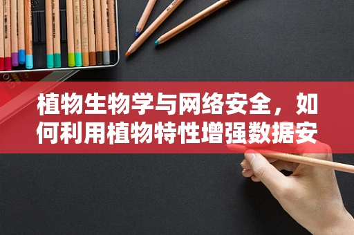 植物生物学与网络安全，如何利用植物特性增强数据安全？