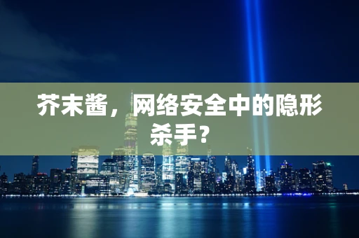 芥末酱，网络安全中的隐形杀手？