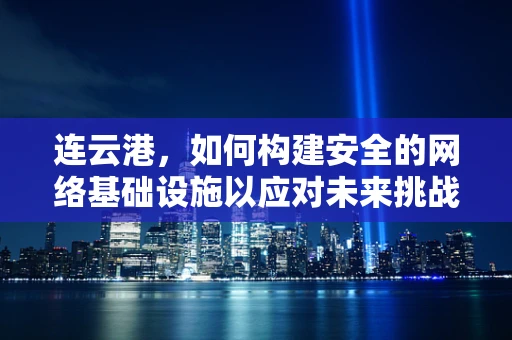 连云港，如何构建安全的网络基础设施以应对未来挑战？