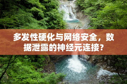 多发性硬化与网络安全，数据泄露的神经元连接？