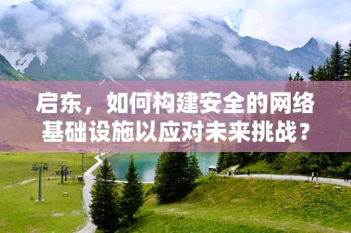 启东，如何构建安全的网络基础设施以应对未来挑战？