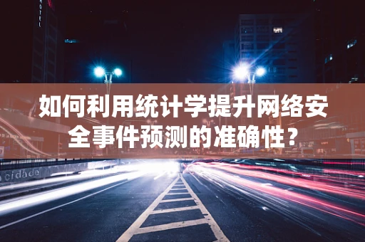 如何利用统计学提升网络安全事件预测的准确性？