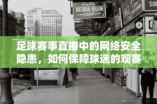足球赛事直播中的网络安全隐患，如何保障球迷的观赛安全？