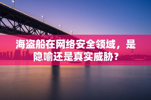 海盗船在网络安全领域，是隐喻还是真实威胁？