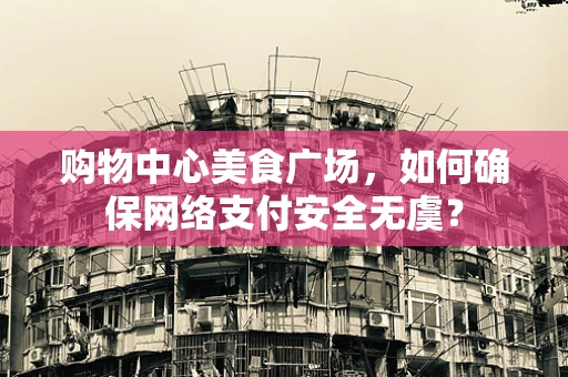 购物中心美食广场，如何确保网络支付安全无虞？