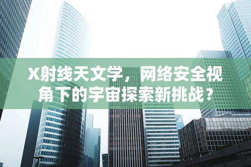 X射线天文学，网络安全视角下的宇宙探索新挑战？