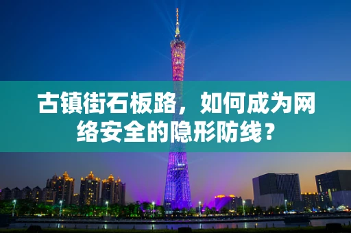 古镇街石板路，如何成为网络安全的隐形防线？
