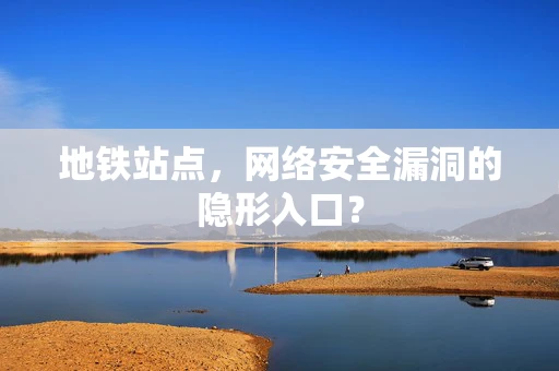 地铁站点，网络安全漏洞的隐形入口？