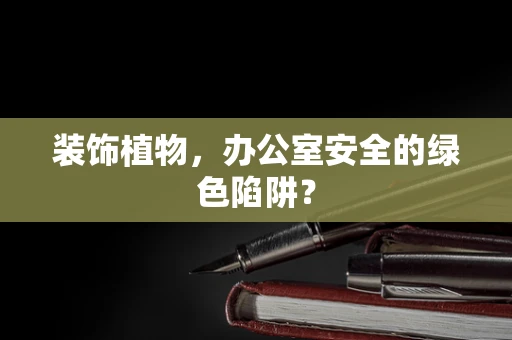 装饰植物，办公室安全的绿色陷阱？