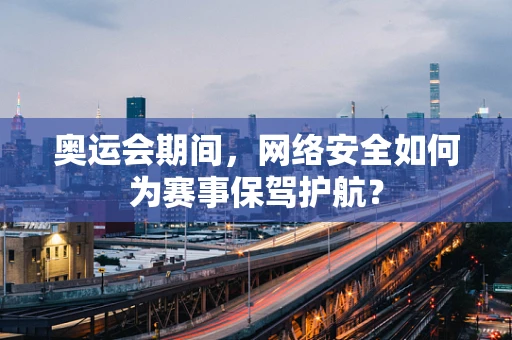 奥运会期间，网络安全如何为赛事保驾护航？