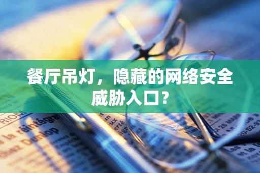 餐厅吊灯，隐藏的网络安全威胁入口？