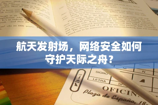 航天发射场，网络安全如何守护天际之舟？