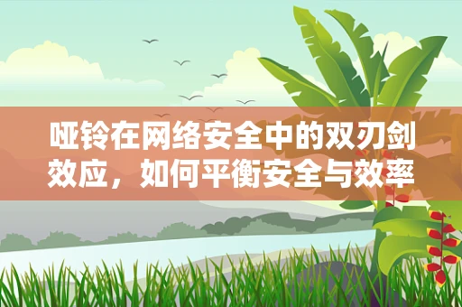 哑铃在网络安全中的双刃剑效应，如何平衡安全与效率？