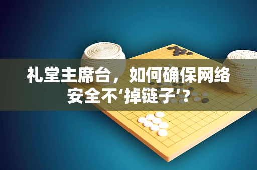 礼堂主席台，如何确保网络安全不‘掉链子’？