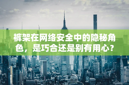 裤架在网络安全中的隐秘角色，是巧合还是别有用心？