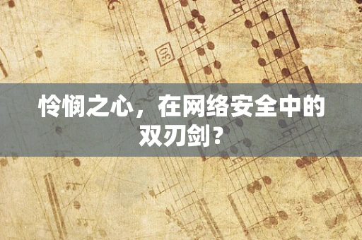 怜悯之心，在网络安全中的双刃剑？