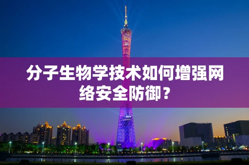 分子生物学技术如何增强网络安全防御？