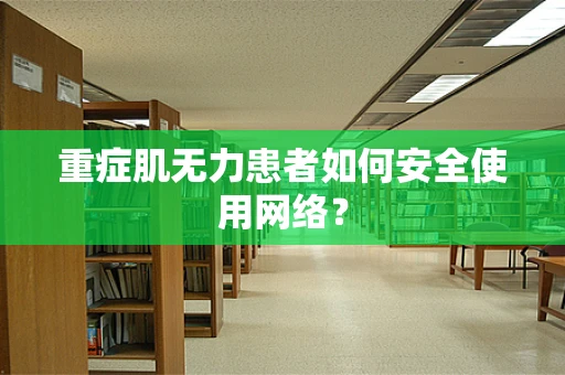 重症肌无力患者如何安全使用网络？