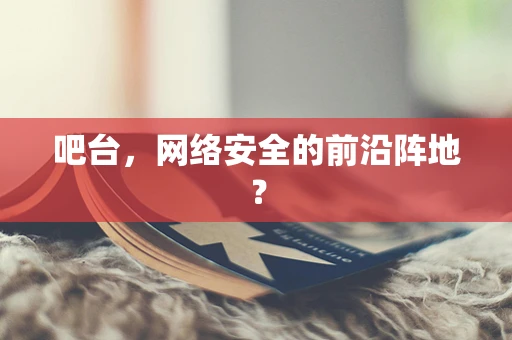 吧台，网络安全的前沿阵地？