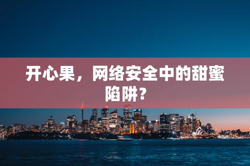 开心果，网络安全中的甜蜜陷阱？