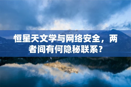 恒星天文学与网络安全，两者间有何隐秘联系？