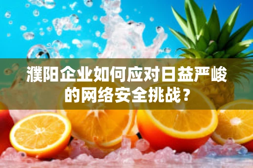 濮阳企业如何应对日益严峻的网络安全挑战？