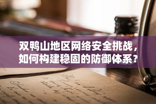 双鸭山地区网络安全挑战，如何构建稳固的防御体系？