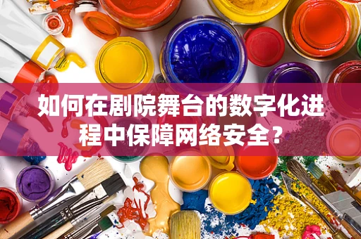 如何在剧院舞台的数字化进程中保障网络安全？