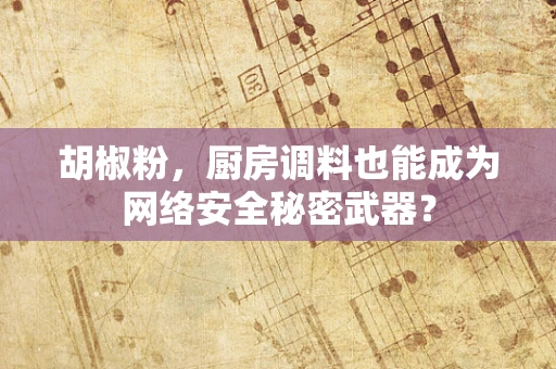 胡椒粉，厨房调料也能成为网络安全秘密武器？