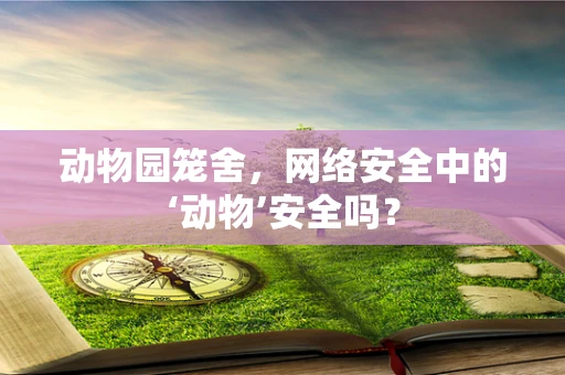 动物园笼舍，网络安全中的‘动物’安全吗？