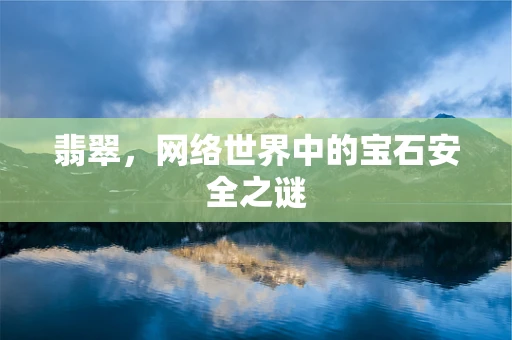 翡翠，网络世界中的宝石安全之谜