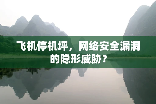飞机停机坪，网络安全漏洞的隐形威胁？