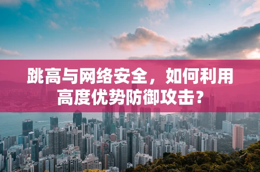 跳高与网络安全，如何利用高度优势防御攻击？