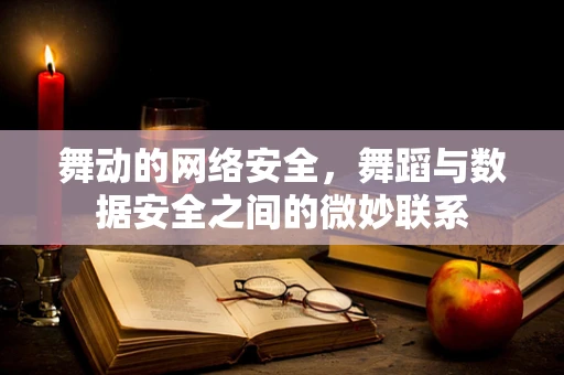 舞动的网络安全，舞蹈与数据安全之间的微妙联系