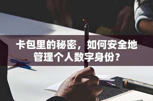 卡包里的秘密，如何安全地管理个人数字身份？