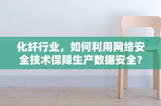 化纤行业，如何利用网络安全技术保障生产数据安全？