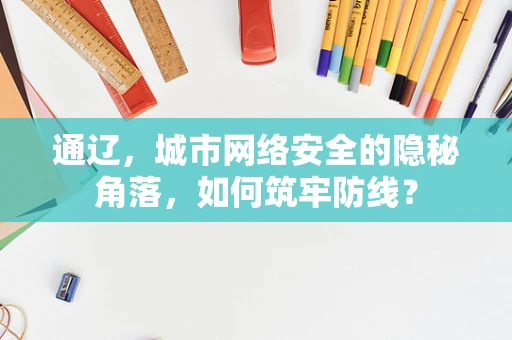 通辽，城市网络安全的隐秘角落，如何筑牢防线？