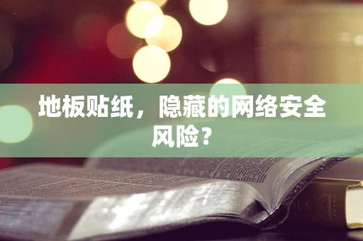 地板贴纸，隐藏的网络安全风险？