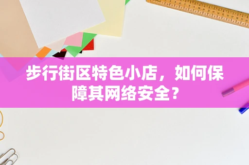步行街区特色小店，如何保障其网络安全？