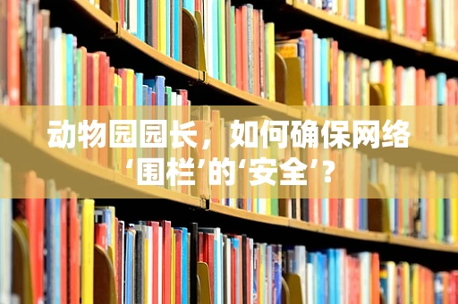 动物园园长，如何确保网络‘围栏’的‘安全’？