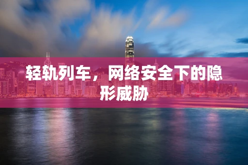 轻轨列车，网络安全下的隐形威胁