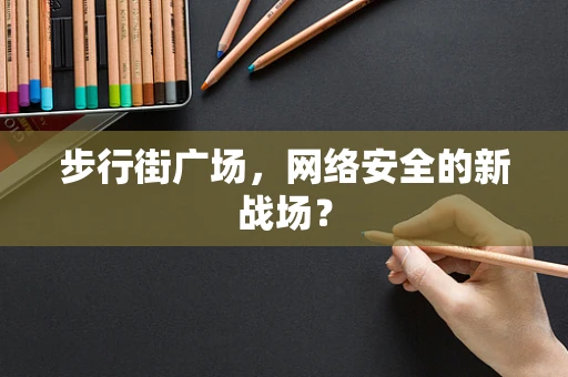 步行街广场，网络安全的新战场？