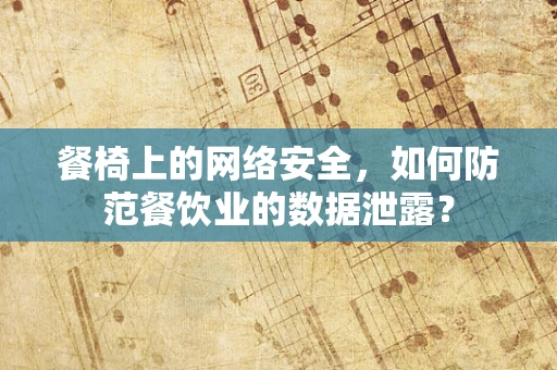 餐椅上的网络安全，如何防范餐饮业的数据泄露？