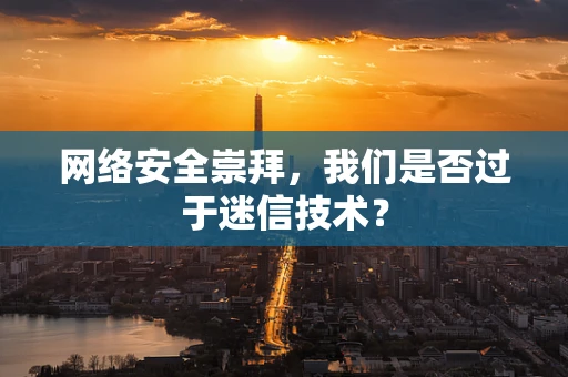 网络安全崇拜，我们是否过于迷信技术？