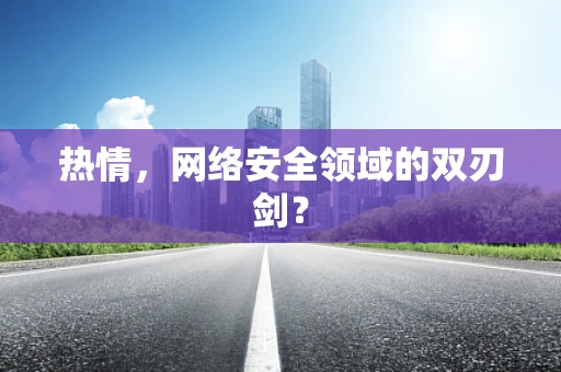 热情，网络安全领域的双刃剑？